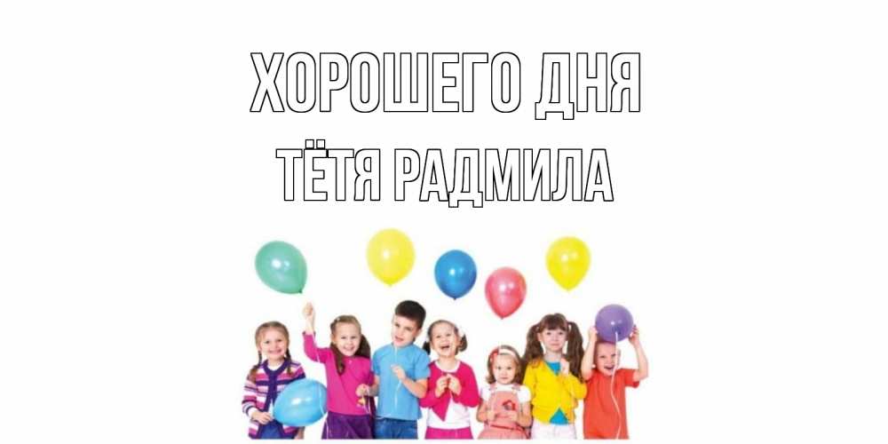 Открытка на каждый день с именем, Тётя-Радмила Хорошего дня открытка для ребенка Прикольная открытка с пожеланием онлайн скачать бесплатно 