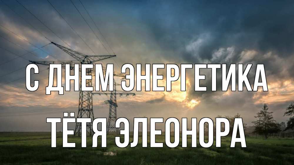 Открытка на каждый день с именем, Тётя-Элеонора С днем энергетика облака столбы линия Прикольная открытка с пожеланием онлайн скачать бесплатно 