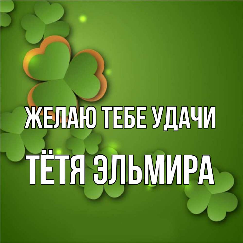 Открытка на каждый день с именем, Тётя-Эльмира Желаю тебе удачи много трехлистных листочков клевера Прикольная открытка с пожеланием онлайн скачать бесплатно 