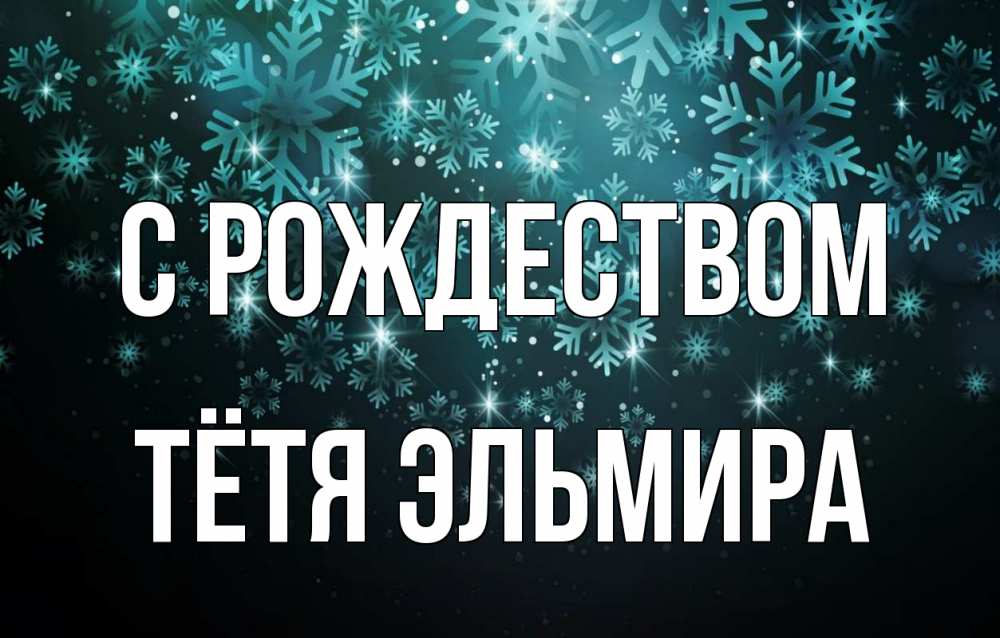 Открытка на каждый день с именем, Тётя-Эльмира С рождеством Снежинки Прикольная открытка с пожеланием онлайн скачать бесплатно 