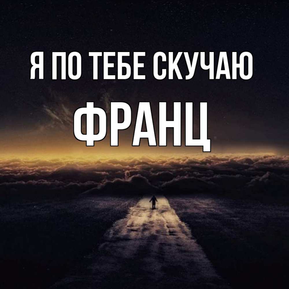 Открытка на каждый день с именем, Франц Я по тебе скучаю идем Прикольная открытка с пожеланием онлайн скачать бесплатно 