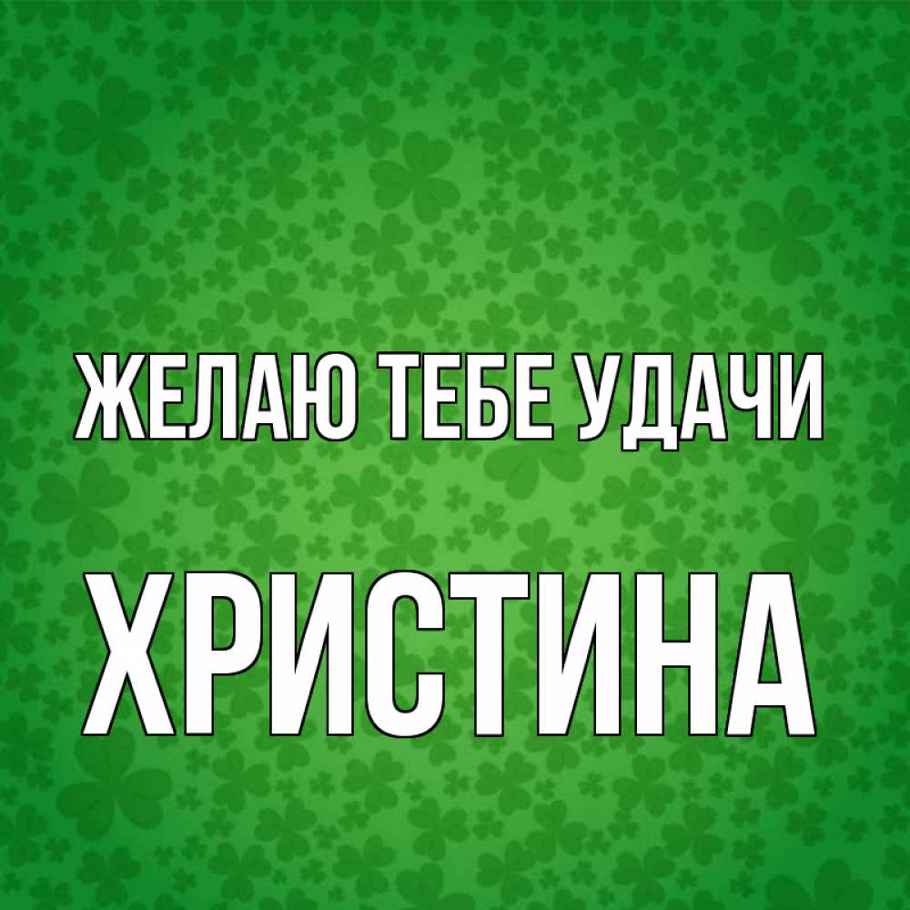 Открытка на каждый день с именем, Христина Желаю тебе удачи много листочков на удачу Прикольная открытка с пожеланием онлайн скачать бесплатно 