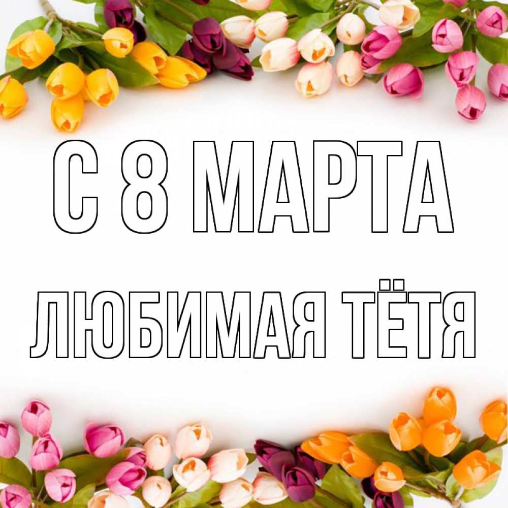 Открытка на каждый день с именем, любимая-Тётя С 8 марта весна март Прикольная открытка с пожеланием онлайн скачать бесплатно 