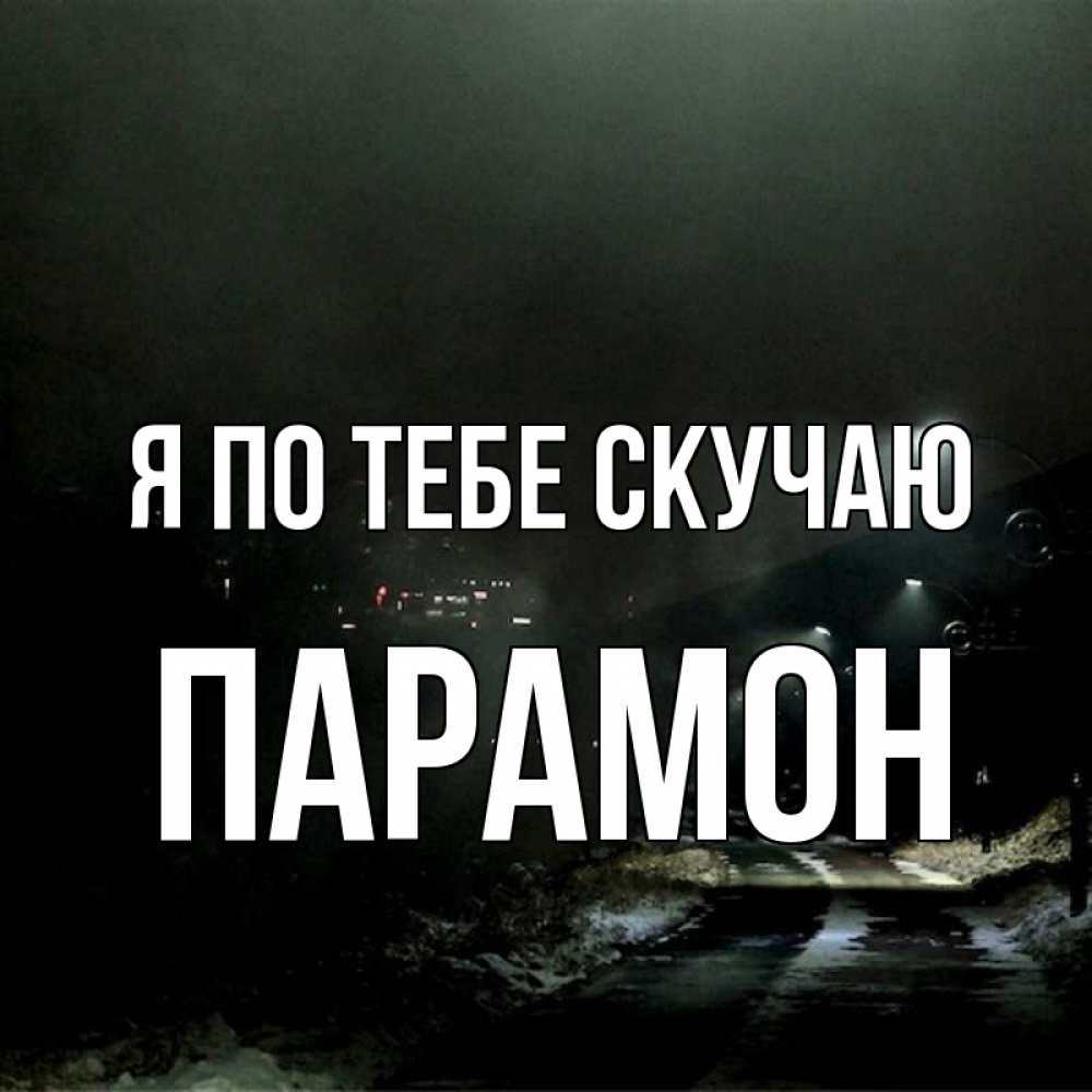 Открытка на каждый день с именем, Парамон Я по тебе скучаю окраина города Прикольная открытка с пожеланием онлайн скачать бесплатно 
