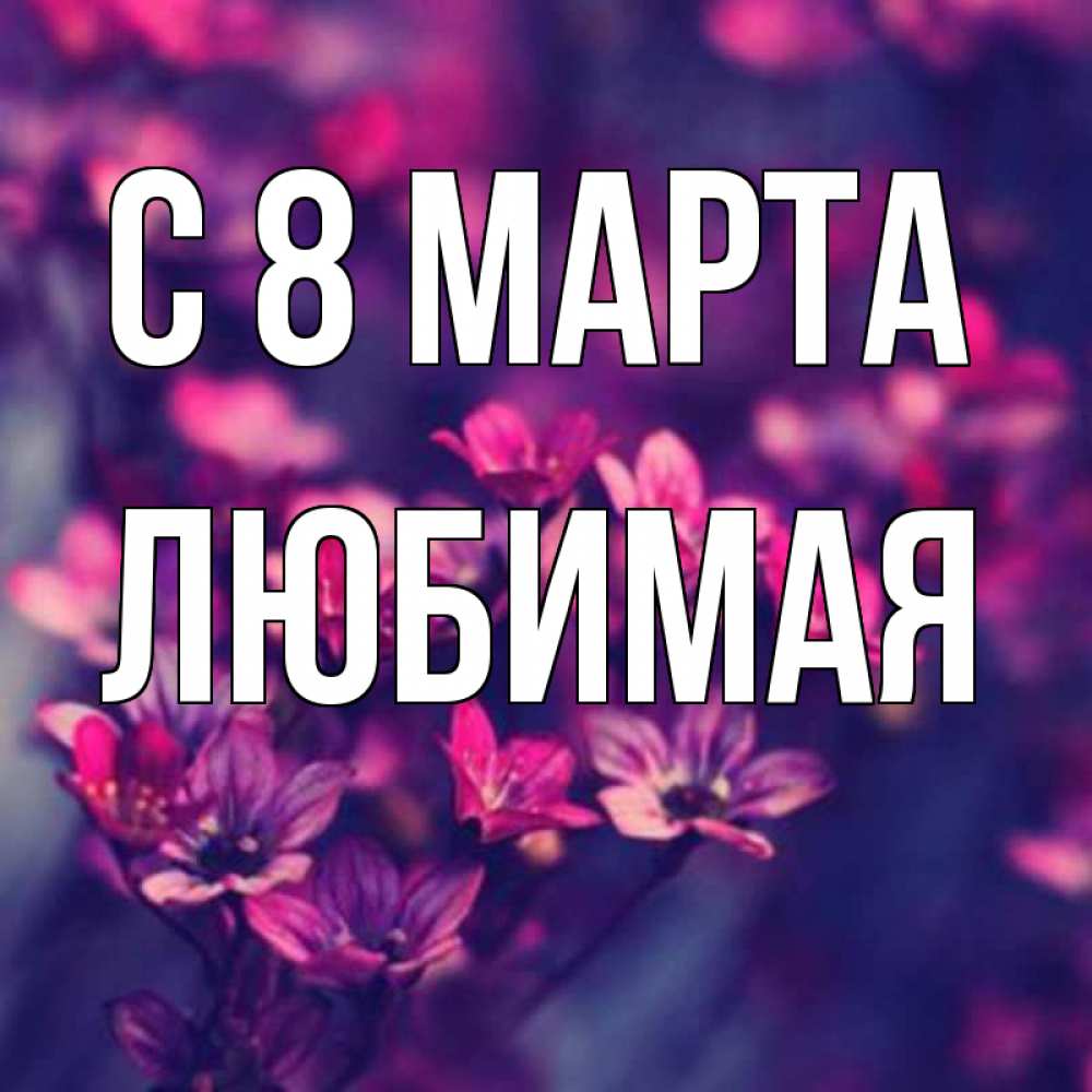 Открытка на каждый день с именем, любимая С 8 МАРТА небольшие цветы 1 Прикольная открытка с пожеланием онлайн скачать бесплатно 