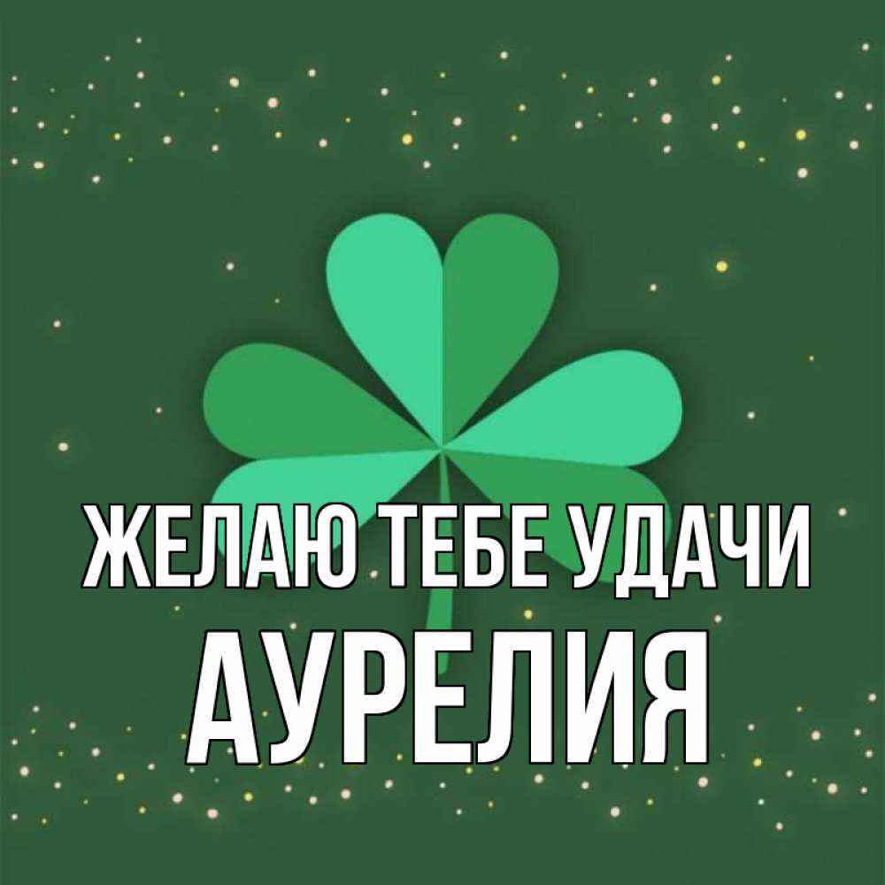 Открытка на каждый день с именем, Аурелия Желаю тебе удачи лист клевера Прикольная открытка с пожеланием онлайн скачать бесплатно 