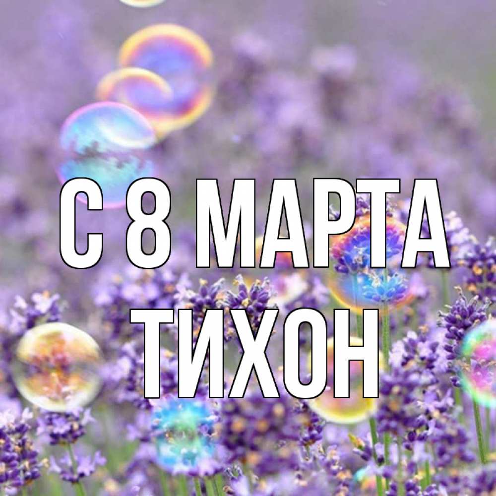 Открытка на каждый день с именем, Тихон С 8 МАРТА цветы Прикольная открытка с пожеланием онлайн скачать бесплатно 