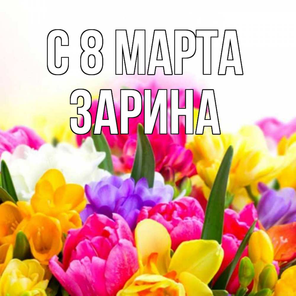 Открытка на каждый день с именем, Зарина С 8 МАРТА тюльпаны Прикольная открытка с пожеланием онлайн скачать бесплатно 