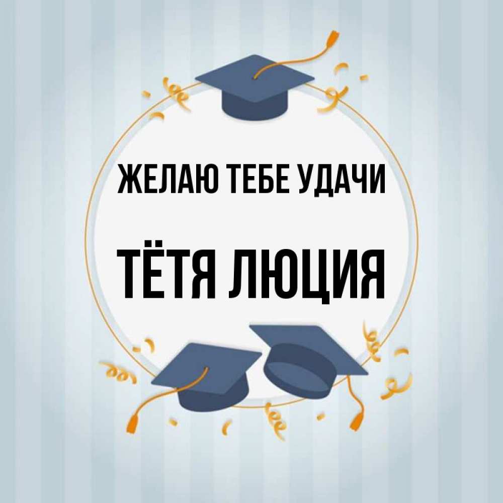 Открытка на каждый день с именем, Тётя-Люция Желаю тебе удачи для студентов Прикольная открытка с пожеланием онлайн скачать бесплатно 