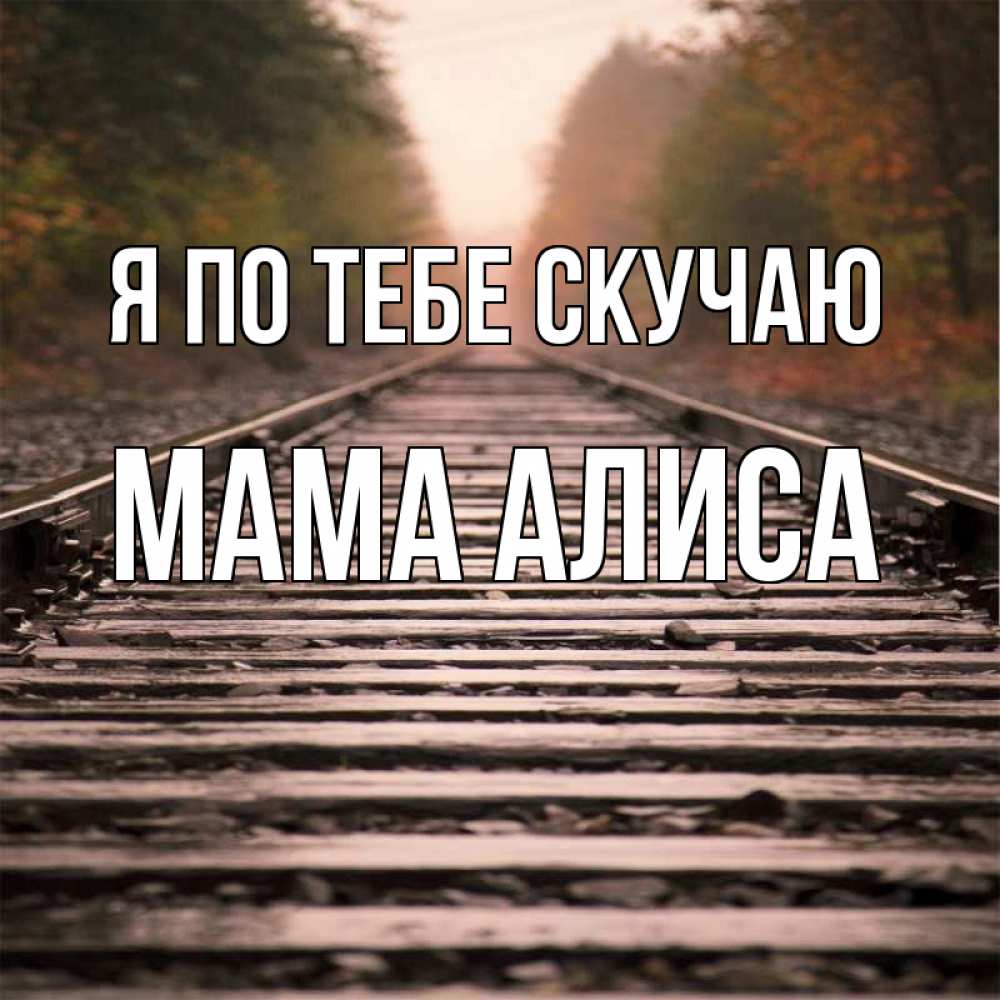 Открытка на каждый день с именем, Мама-Алиса Я по тебе скучаю приезжай Прикольная открытка с пожеланием онлайн скачать бесплатно 