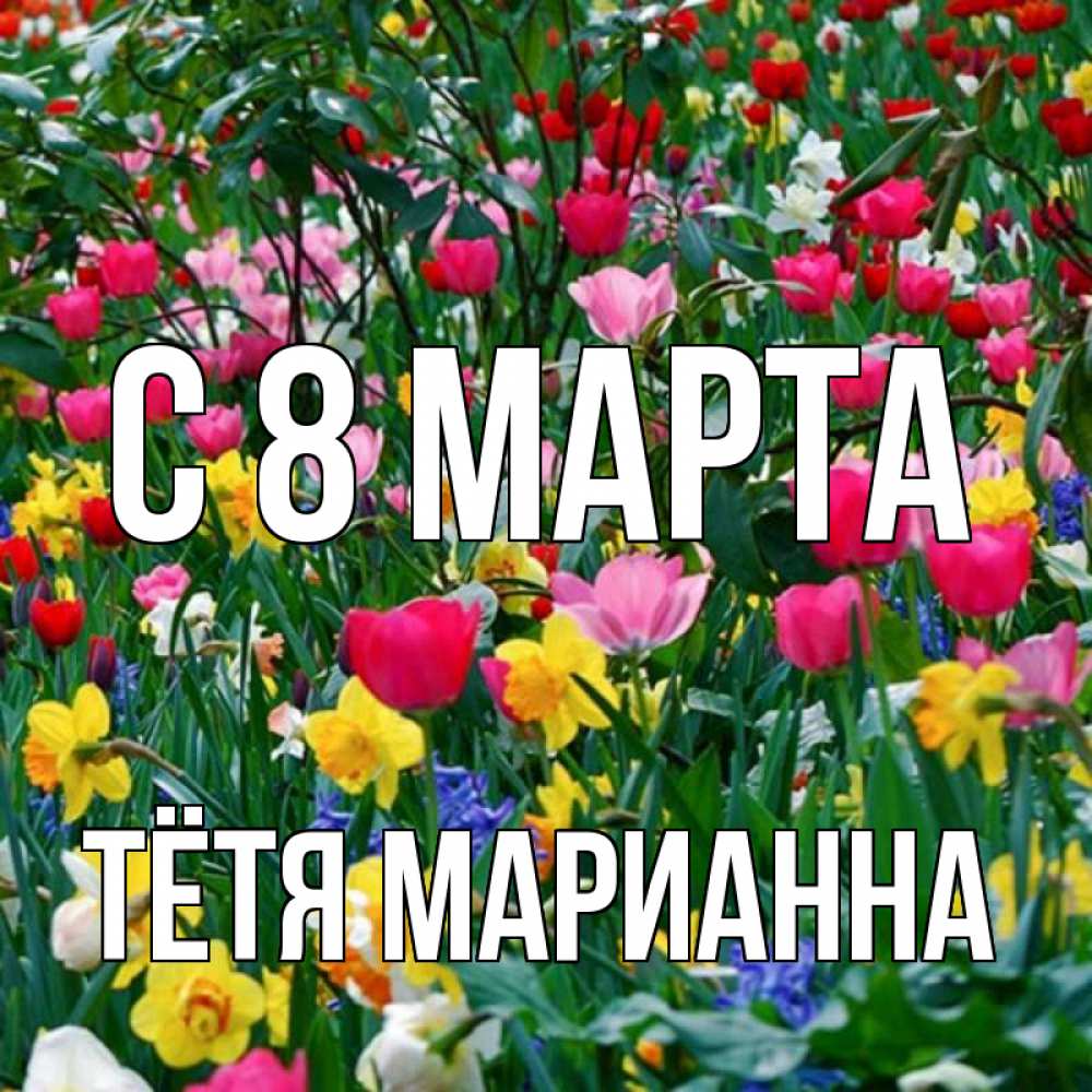 Открытка на каждый день с именем, Тётя-Марианна С 8 марта с международным женским днем поздравления для женщины Прикольная открытка с пожеланием онлайн скачать бесплатно 