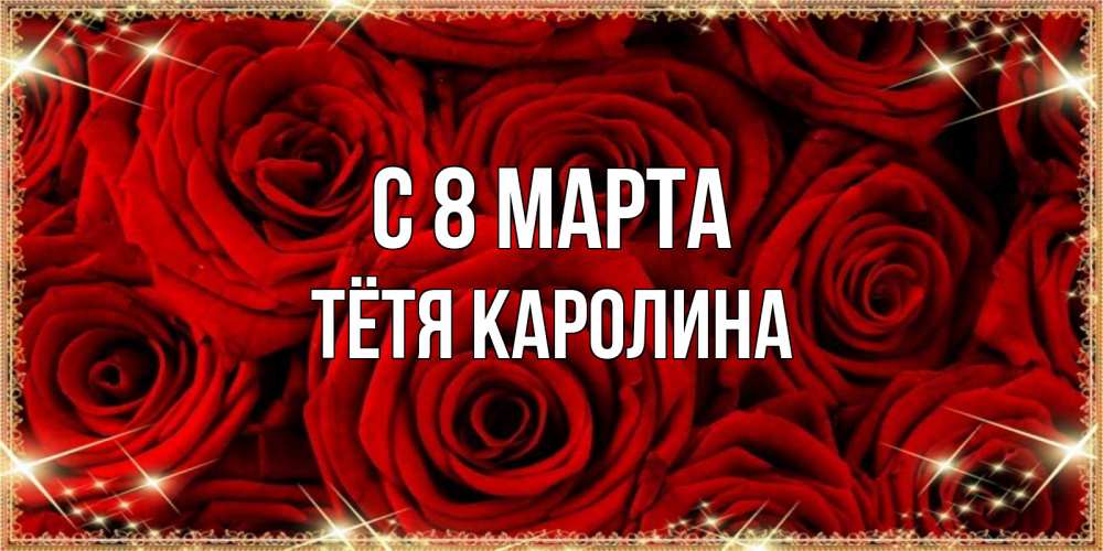 Открытка на каждый день с именем, Тётя-Каролина С 8 МАРТА открытка для любимой Прикольная открытка с пожеланием онлайн скачать бесплатно 