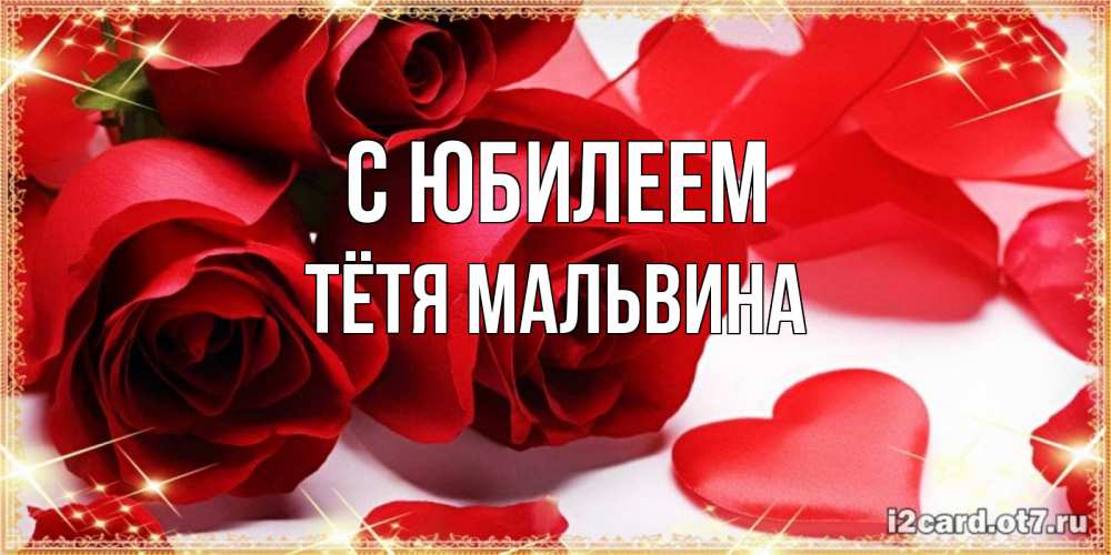 Открытка на каждый день с именем, Тётя-Мальвина С юбилеем красные розы и красные сердечки Прикольная открытка с пожеланием онлайн скачать бесплатно 