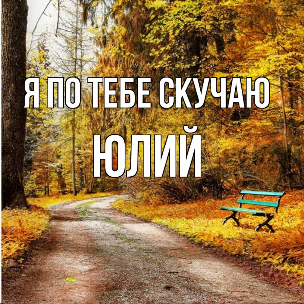 Открытка на каждый день с именем, Юлий Я по тебе скучаю зеленая лавочка и осенний лес Прикольная открытка с пожеланием онлайн скачать бесплатно 