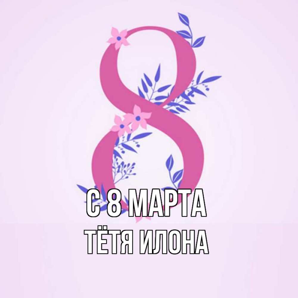 Открытка на каждый день с именем, Тётя-Илона С 8 марта международный женский день Прикольная открытка с пожеланием онлайн скачать бесплатно 
