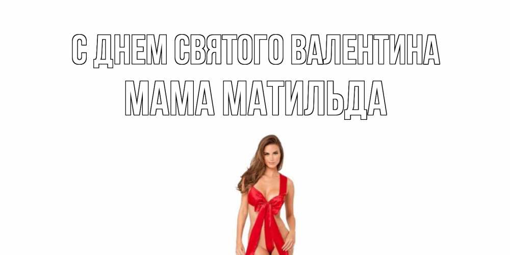 Открытка на каждый день с именем, Мама-Матильда С днем Святого Валентина с днем Святого Валентина парня поздравить Прикольная открытка с пожеланием онлайн скачать бесплатно 