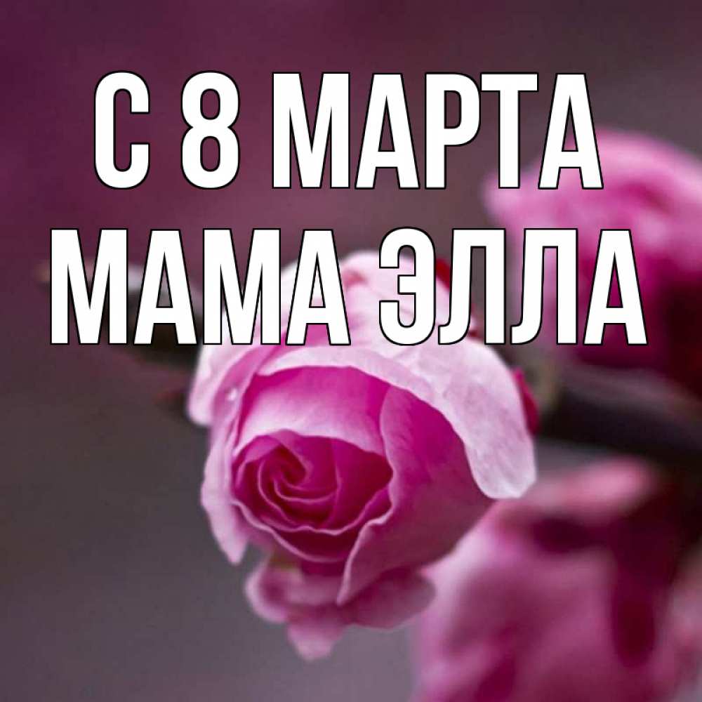 Открытка на каждый день с именем, Мама-Элла С 8 МАРТА весна Прикольная открытка с пожеланием онлайн скачать бесплатно 