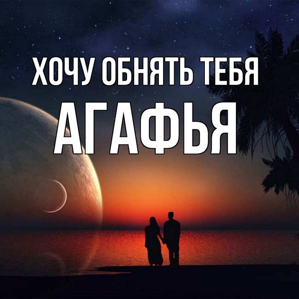 Открытка на каждый день с именем, Агафья Хочу обнять тебя восход спутников Прикольная открытка с пожеланием онлайн скачать бесплатно 