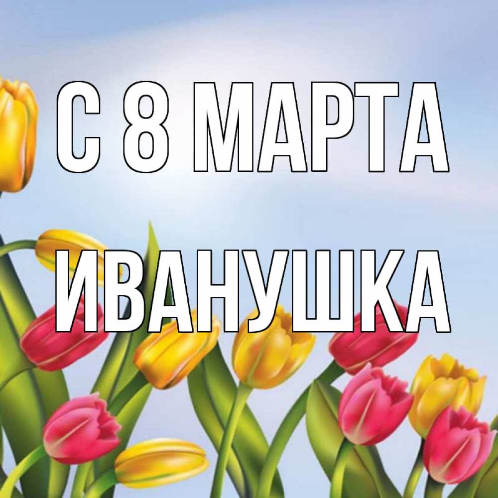 Картинка С 8 МАРТА, Иванушка