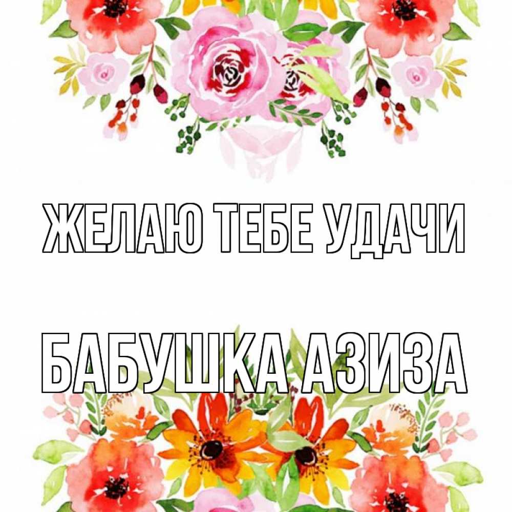 Открытка на каждый день с именем, Бабушка-Азиза Желаю тебе удачи открытка с цветами акварелью Прикольная открытка с пожеланием онлайн скачать бесплатно 