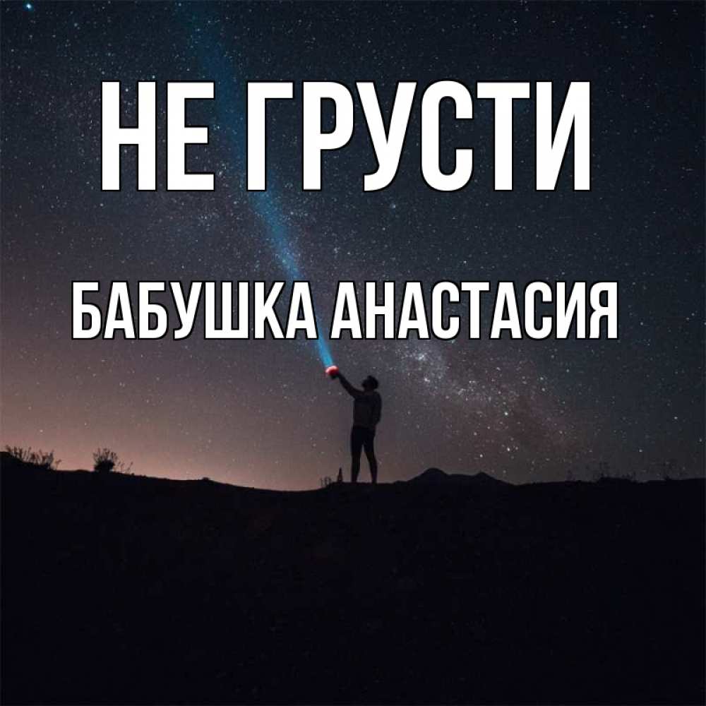 Открытка на каждый день с именем, Бабушка-Анастасия Не грусти луч света и млечный путь Прикольная открытка с пожеланием онлайн скачать бесплатно 