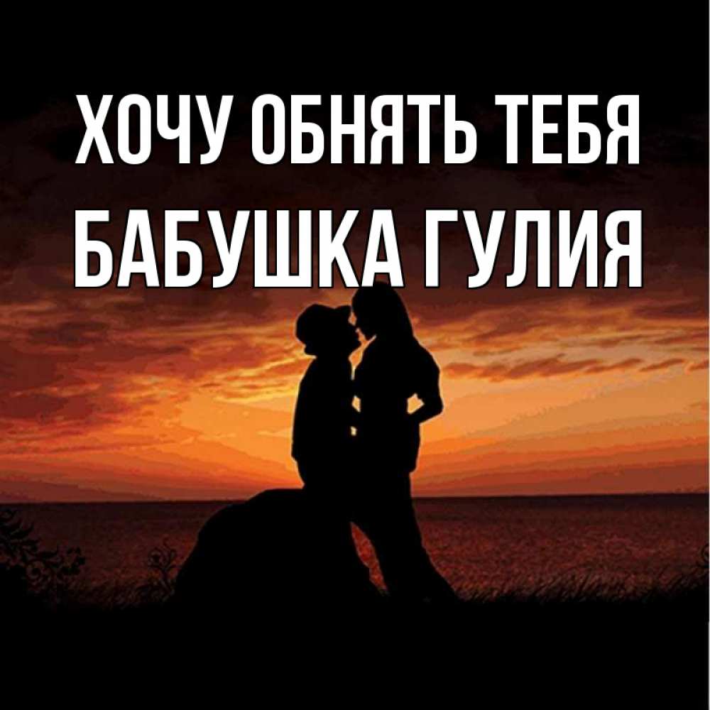 Открытка на каждый день с именем, Бабушка-Гулия Хочу обнять тебя парень и девушка и оранжевое небо Прикольная открытка с пожеланием онлайн скачать бесплатно 