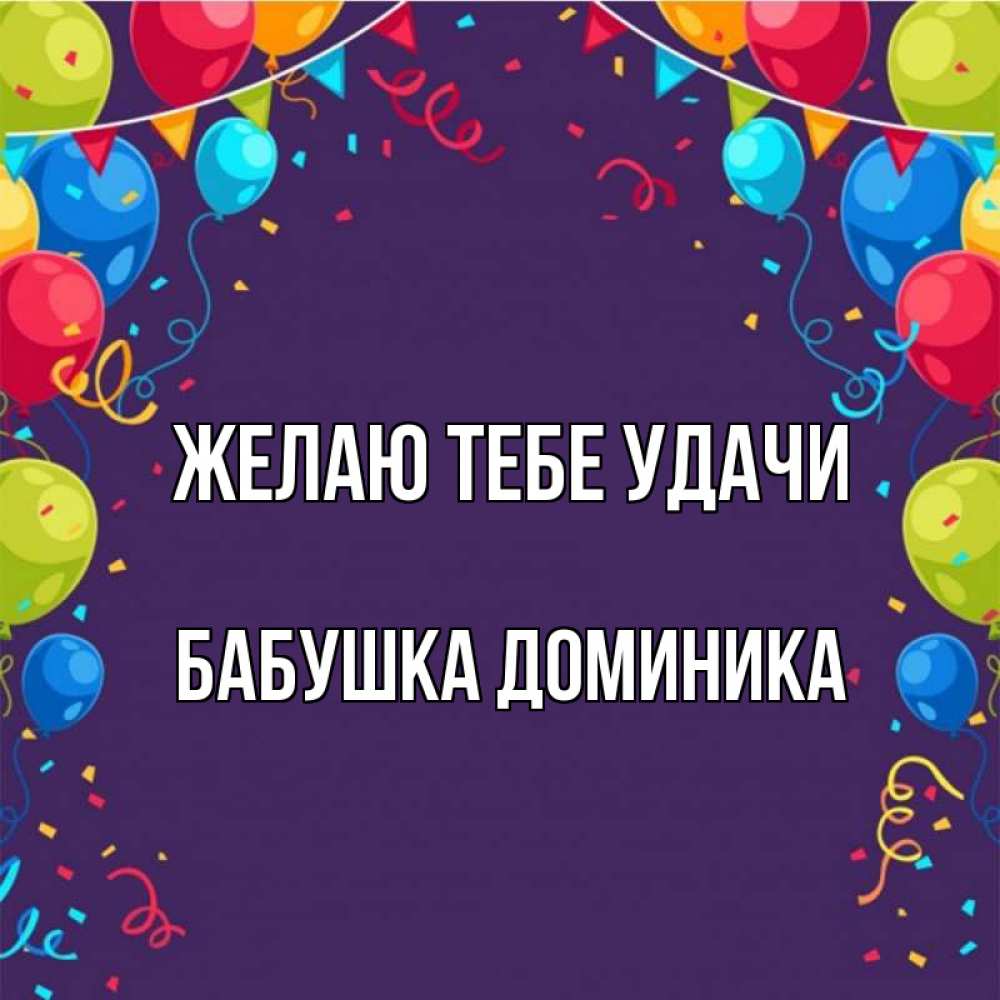 Открытка на каждый день с именем, Бабушка-Доминика Желаю тебе удачи шары Прикольная открытка с пожеланием онлайн скачать бесплатно 