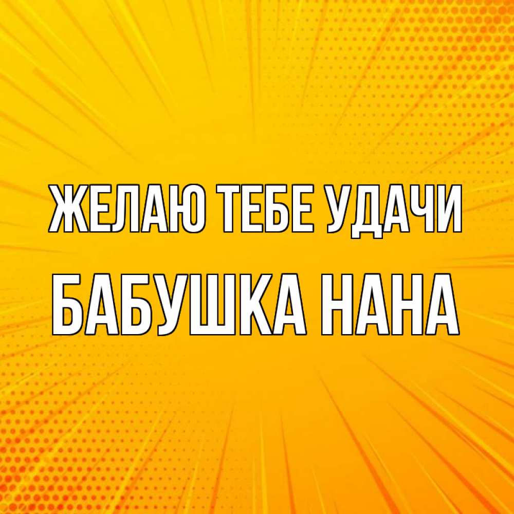 Открытка на каждый день с именем, Бабушка-Нана Желаю тебе удачи фон Прикольная открытка с пожеланием онлайн скачать бесплатно 