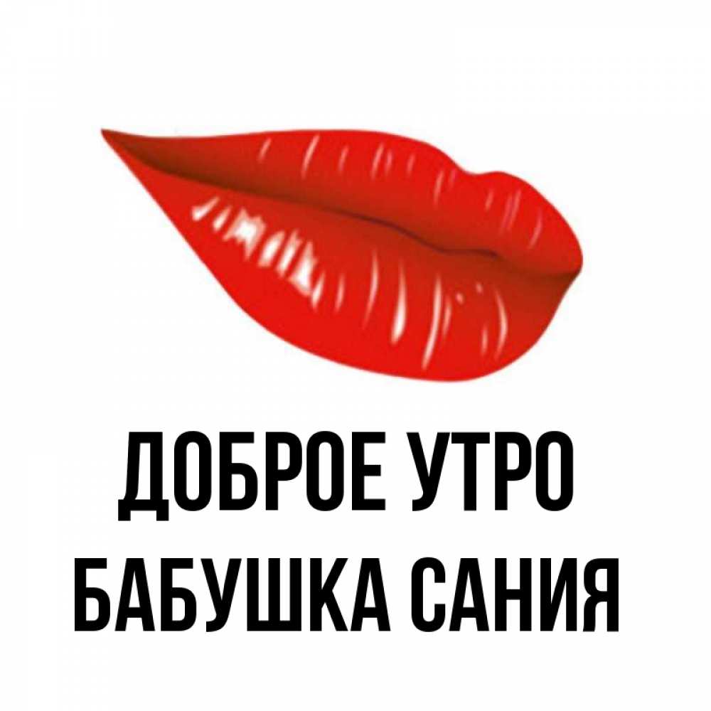Открытка на каждый день с именем, Бабушка-Сания Доброе утро утрешний поцелуй Прикольная открытка с пожеланием онлайн скачать бесплатно 