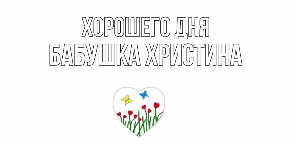 Открытка на каждый день с именем, Бабушка-Христина Хорошего дня позитив Прикольная открытка с пожеланием онлайн скачать бесплатно 