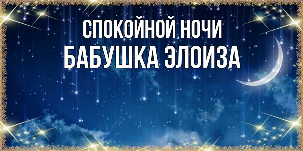 Открытка на каждый день с именем, Бабушка-Элоиза Спокойной ночи звездопад и месяц на открытках ко сну Прикольная открытка с пожеланием онлайн скачать бесплатно 