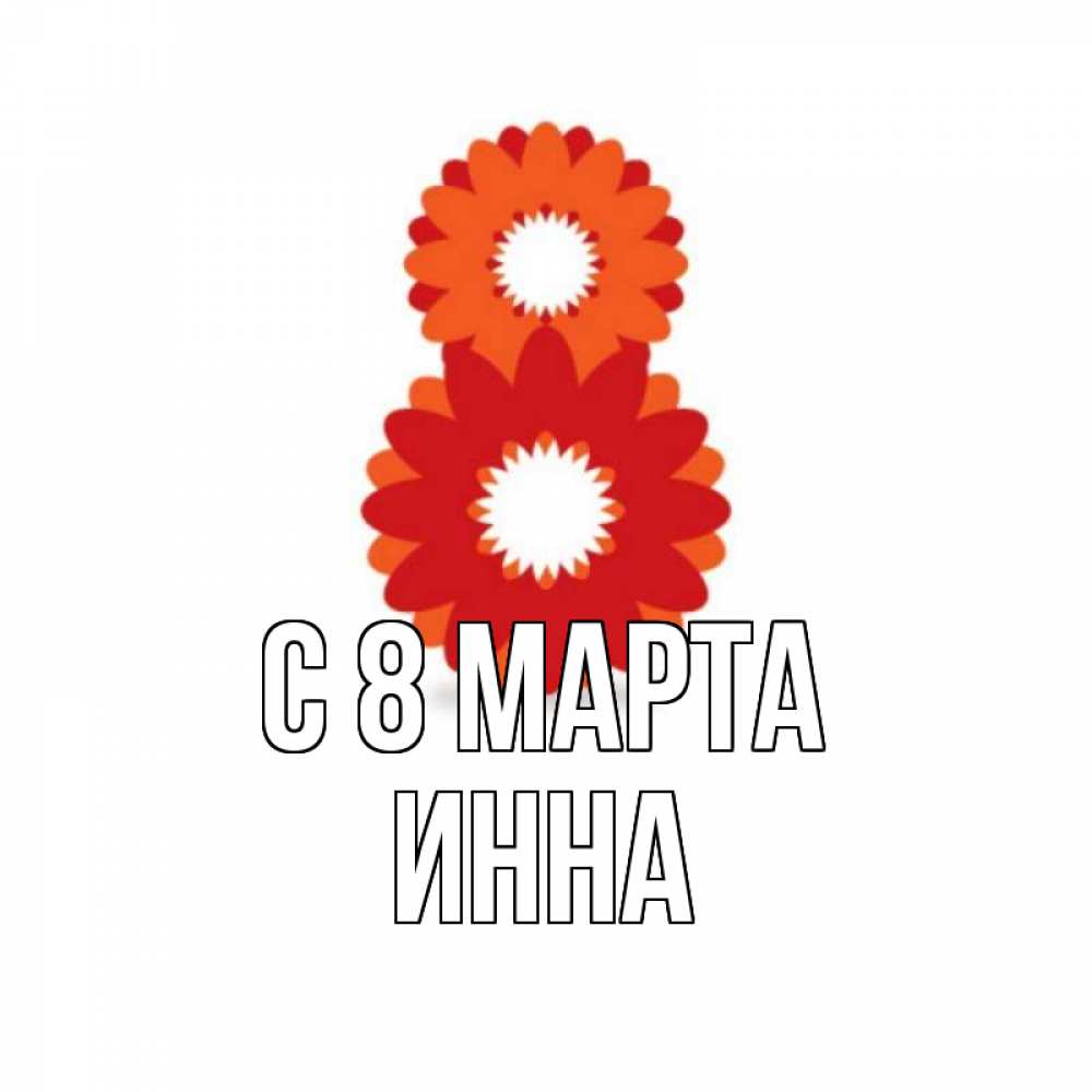 Открытка на каждый день с именем, Инна С 8 МАРТА восьмерка из лепестков Прикольная открытка с пожеланием онлайн скачать бесплатно 