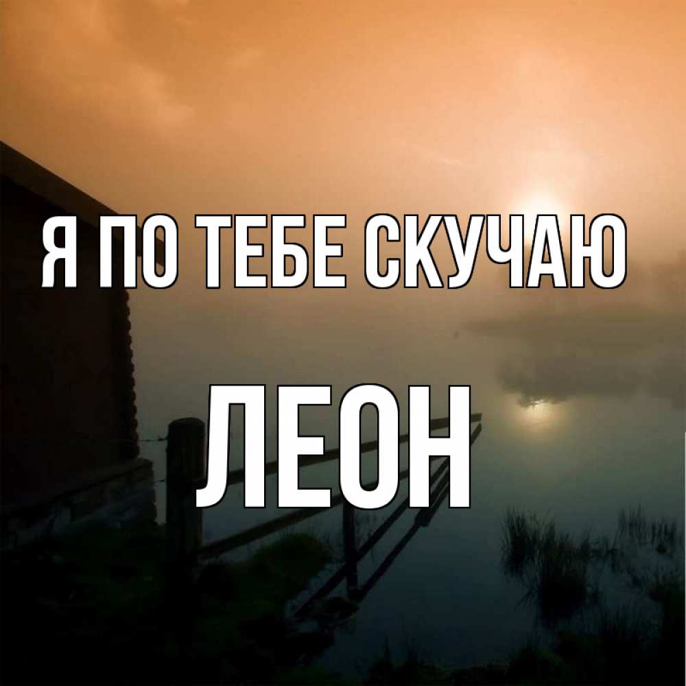 Открытка на каждый день с именем, Леон Я по тебе скучаю приходи ко мне на чай Прикольная открытка с пожеланием онлайн скачать бесплатно 
