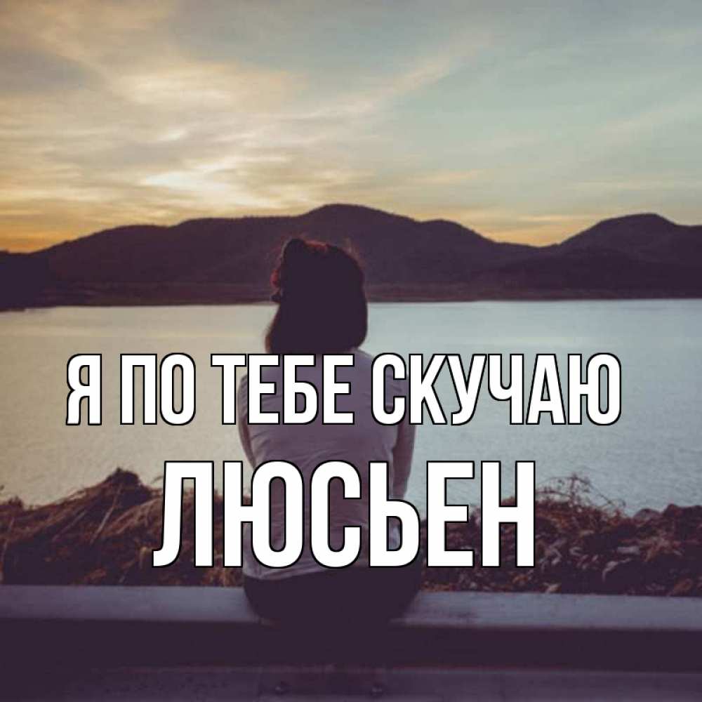 Открытка на каждый день с именем, Люсьен Я по тебе скучаю я уже соскучилась Прикольная открытка с пожеланием онлайн скачать бесплатно 