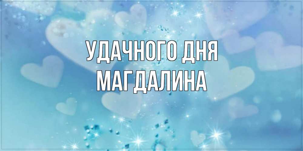 Открытка на каждый день с именем, Магдалина Удачного дня хорошего дня Прикольная открытка с пожеланием онлайн скачать бесплатно 