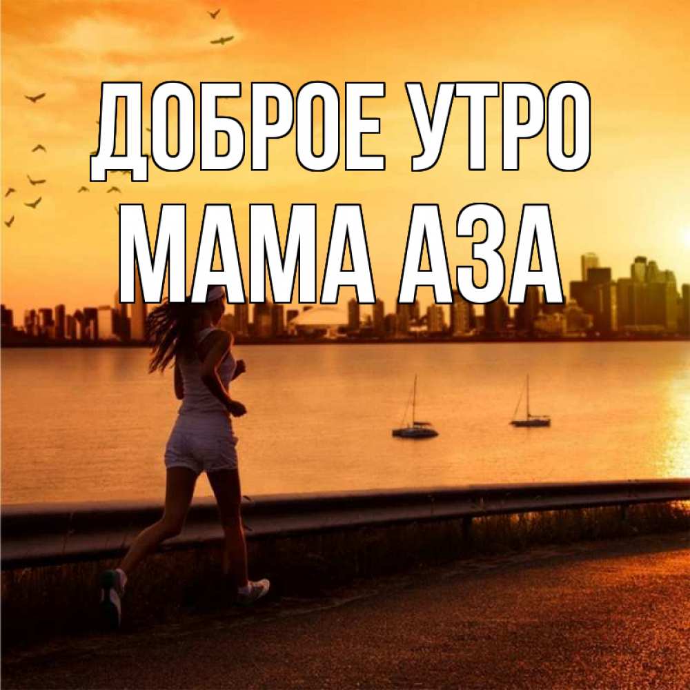 Открытка на каждый день с именем, Мама-Аза Доброе утро девушка бежит Прикольная открытка с пожеланием онлайн скачать бесплатно 