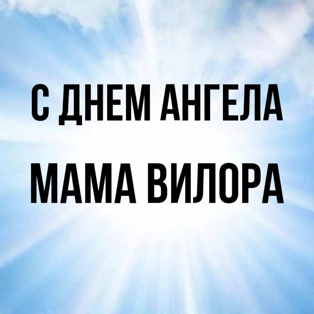 Открытка на каждый день с именем, Мама-Вилора С днем ангела свет небесный Прикольная открытка с пожеланием онлайн скачать бесплатно 
