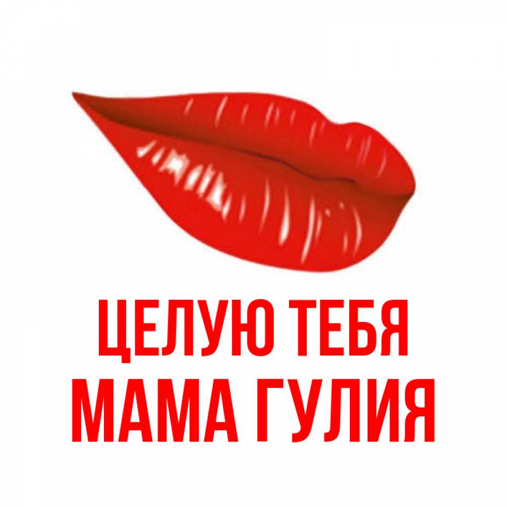 Открытка на каждый день с именем, Мама-Гулия Целую тебя губы на открытке Прикольная открытка с пожеланием онлайн скачать бесплатно 