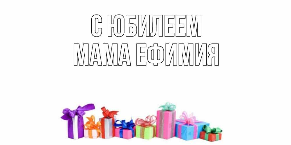 Открытка на каждый день с именем, Мама-Ефимия С юбилеем Коробка, Прикольная открытка с пожеланием онлайн скачать бесплатно 