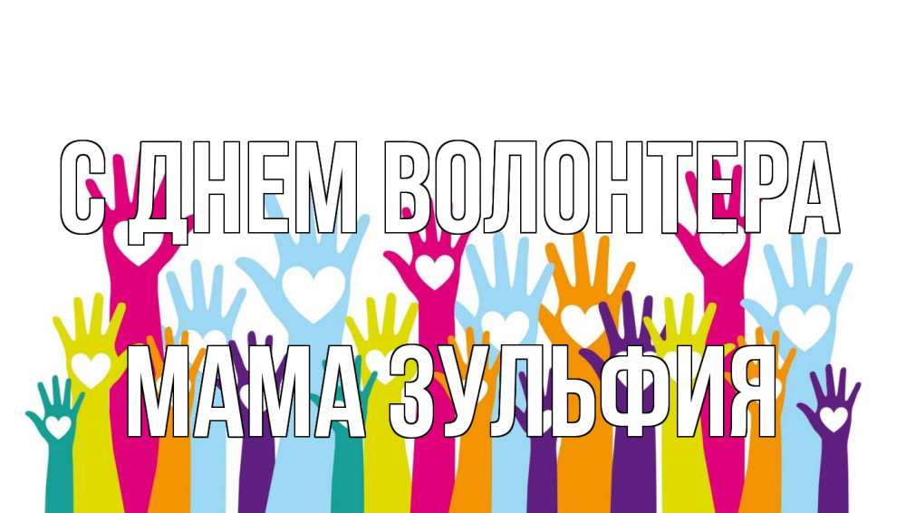 Открытка на каждый день с именем, Мама-Зульфия С днем волонтера С днем волонтера Прикольная открытка с пожеланием онлайн скачать бесплатно 