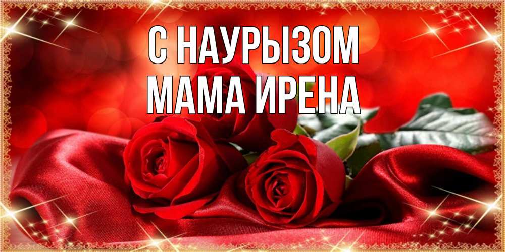 Открытка на каждый день с именем, Мама-Ирена С наурызом открытка красного цвета с розами на праздник весны наурыз Прикольная открытка с пожеланием онлайн скачать бесплатно 