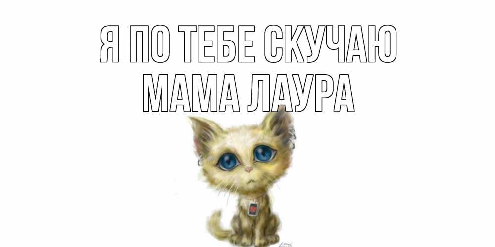 Открытка на каждый день с именем, Мама-Лаура Я по тебе скучаю я по тебе скучаю открытки для любимых с именем Прикольная открытка с пожеланием онлайн скачать бесплатно 