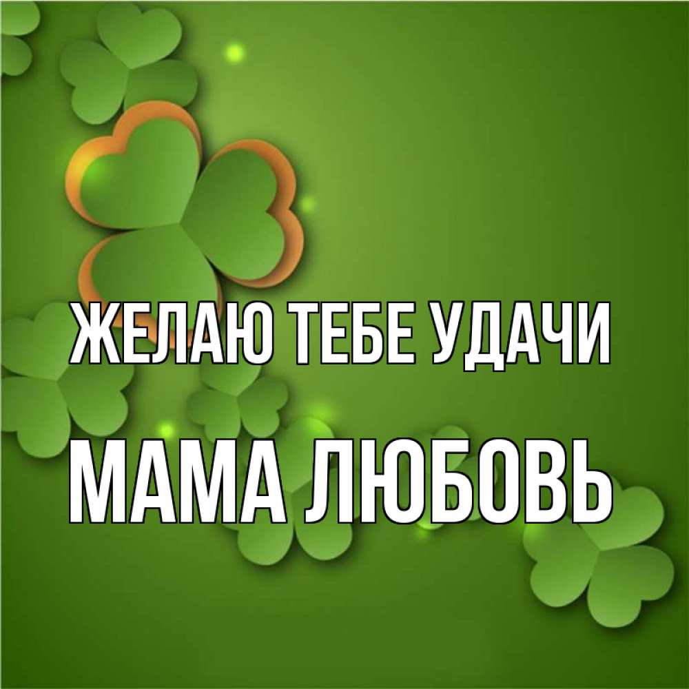 Открытка на каждый день с именем, Мама-Любовь Желаю тебе удачи много трехлистных листочков клевера Прикольная открытка с пожеланием онлайн скачать бесплатно 