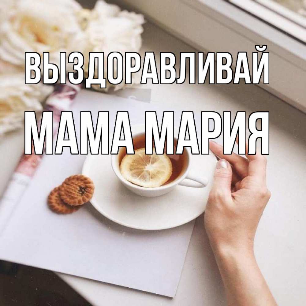 Открытка на каждый день с именем, Мама-Мария Выздоравливай и печеньками Прикольная открытка с пожеланием онлайн скачать бесплатно 