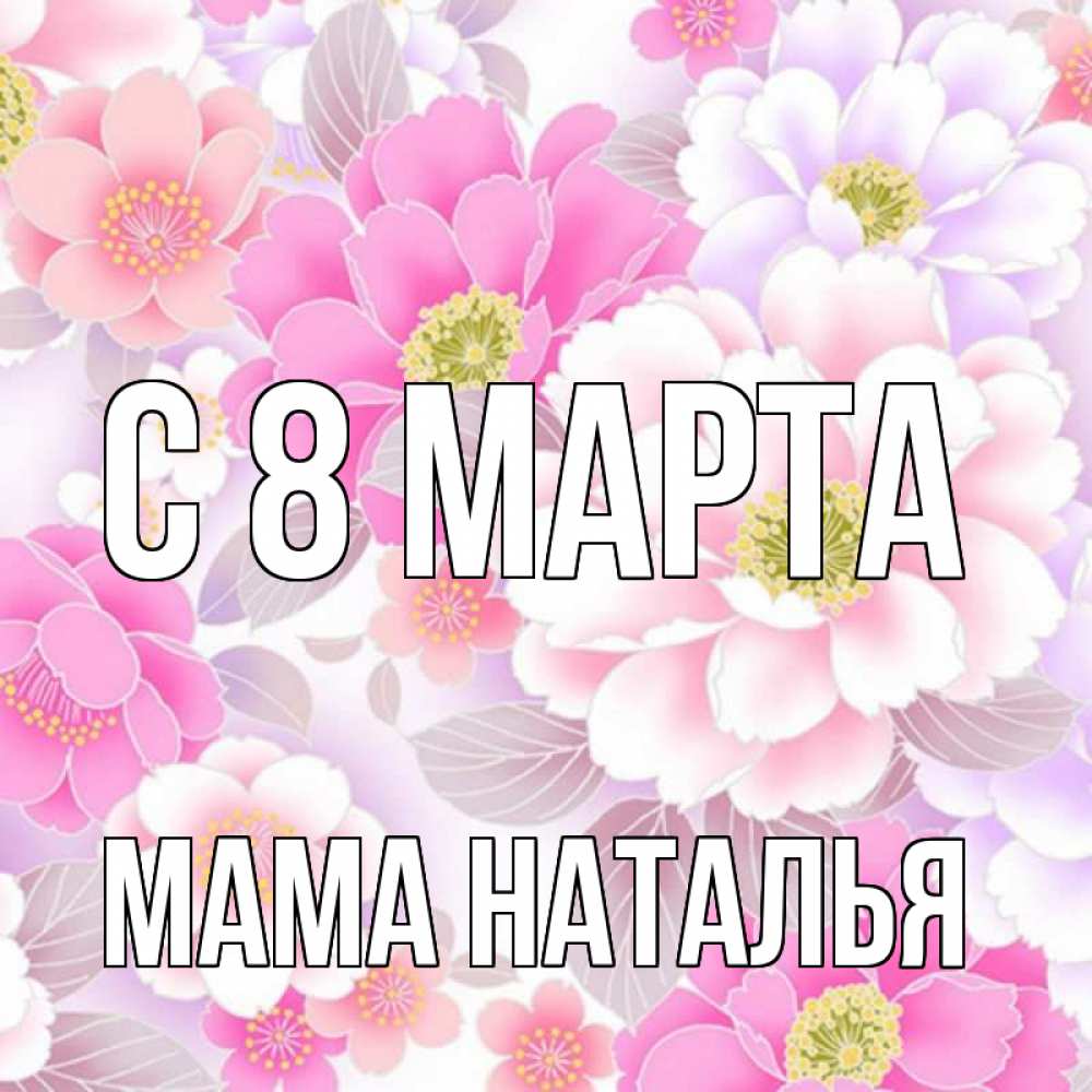 Открытка на каждый день с именем, Мама-Наталья С 8 МАРТА для женщин Прикольная открытка с пожеланием онлайн скачать бесплатно 