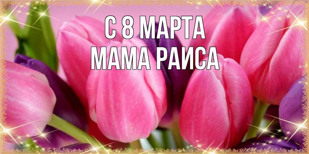 Открытка на каждый день с именем, Мама-Раиса С 8 марта тюльпаны для женщины на международный женский день Прикольная открытка с пожеланием онлайн скачать бесплатно 
