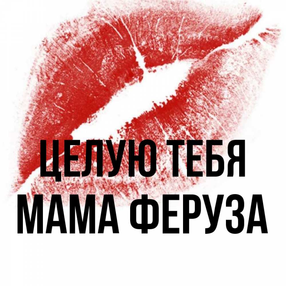 Открытка на каждый день с именем, Мама-Феруза Целую тебя открытка с пожеланием поцелуя Прикольная открытка с пожеланием онлайн скачать бесплатно 