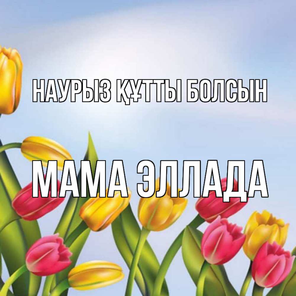 Открытка на каждый день с именем, Мама-Эллада Наурыз құтты болсын наурыз Прикольная открытка с пожеланием онлайн скачать бесплатно 
