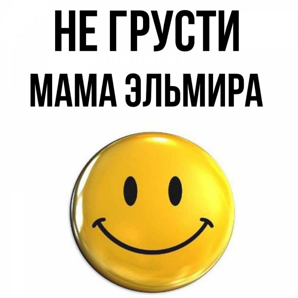 Открытка на каждый день с именем, Мама-Эльмира Не грусти триде смайл Прикольная открытка с пожеланием онлайн скачать бесплатно 