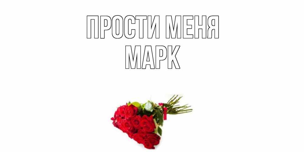 Открытка на каждый день с именем, Марк Прости меня розы Прикольная открытка с пожеланием онлайн скачать бесплатно 